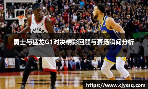 勇士与猛龙G1对决精彩回顾与赛场瞬间分析