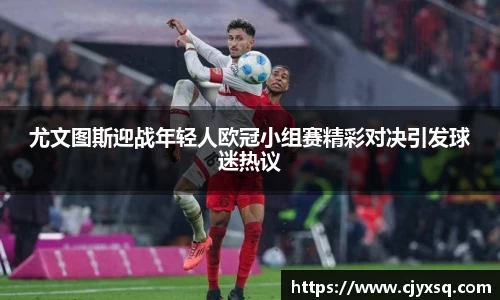 尤文图斯迎战年轻人欧冠小组赛精彩对决引发球迷热议