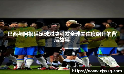 巴西与阿根廷足球对决引发全球关注度飙升的背后故事